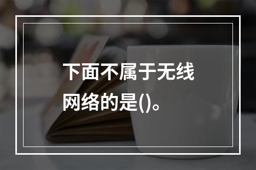 下面不属于无线网络的是()。