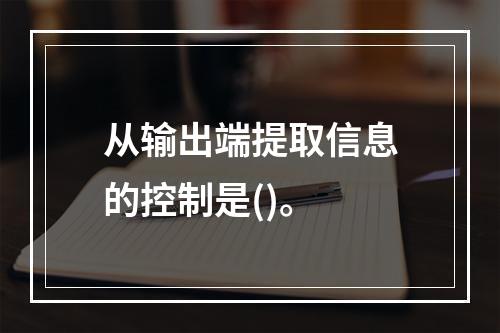 从输出端提取信息的控制是()。