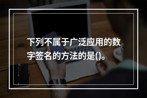 下列不属于广泛应用的数字签名的方法的是()。