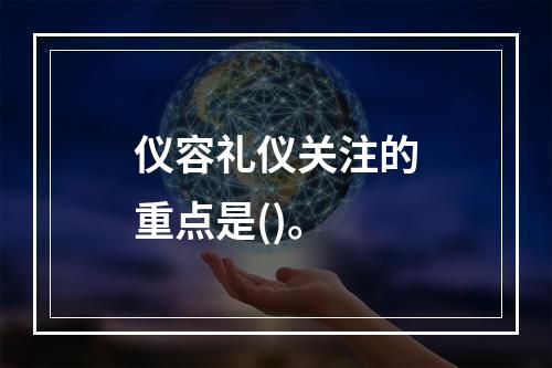 仪容礼仪关注的重点是()。