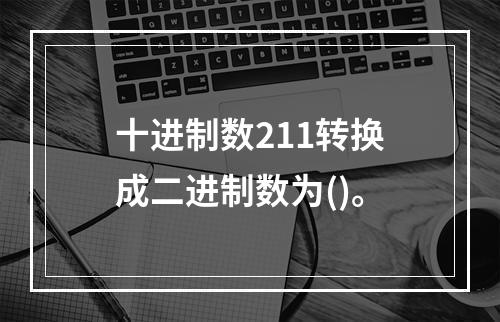 十进制数211转换成二进制数为()。