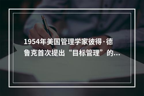 1954年美国管理学家彼得·德鲁克首次提出“目标管理”的著作