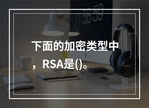 下面的加密类型中，RSA是()。