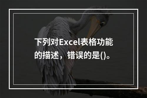 下列对Excel表格功能的描述，错误的是()。