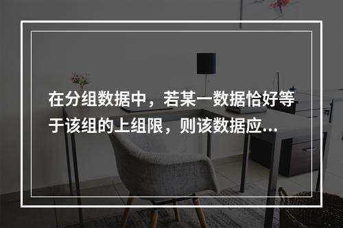 在分组数据中，若某一数据恰好等于该组的上组限，则该数据应归于