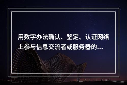 用数字办法确认、鉴定、认证网络上参与信息交流者或服务器的身份