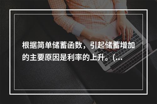 根据简单储蓄函数，引起储蓄增加的主要原因是利率的上升。()