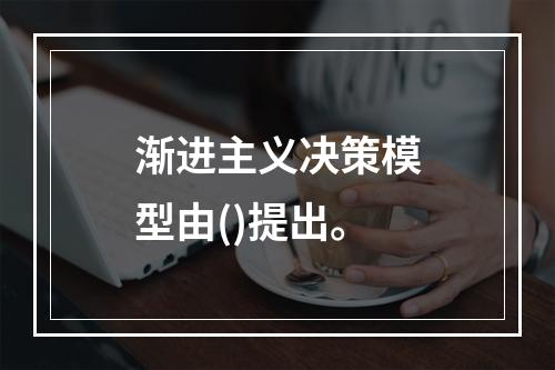 渐进主义决策模型由()提出。