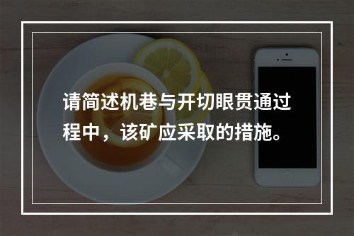 请简述机巷与开切眼贯通过程中，该矿应采取的措施。