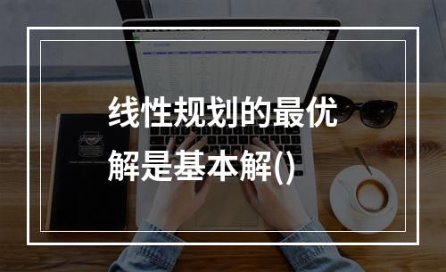 线性规划的最优解是基本解()