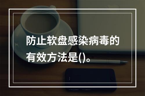 防止软盘感染病毒的有效方法是()。