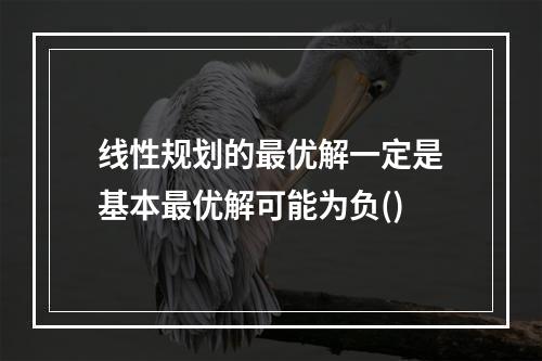 线性规划的最优解一定是基本最优解可能为负()