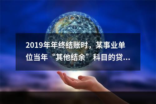 2019年年终结账时，某事业单位当年“其他结余”科目的贷方余