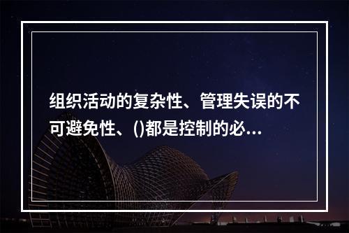 组织活动的复杂性、管理失误的不可避免性、()都是控制的必要性