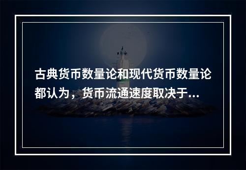 古典货币数量论和现代货币数量论都认为，货币流通速度取决于国民