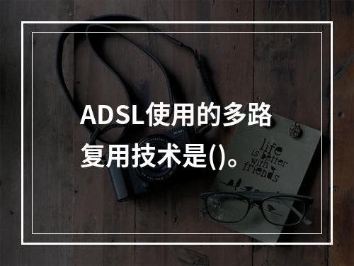 ADSL使用的多路复用技术是()。