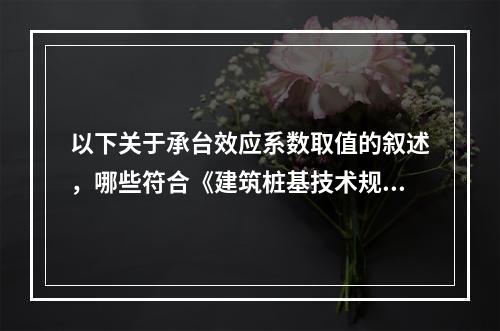 以下关于承台效应系数取值的叙述，哪些符合《建筑桩基技术规范