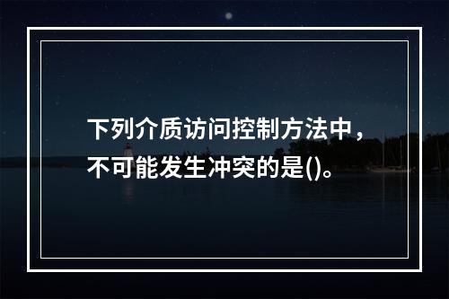 下列介质访问控制方法中，不可能发生冲突的是()。