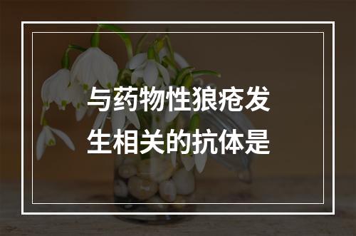 与药物性狼疮发生相关的抗体是