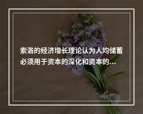 索洛的经济增长理论认为人均储蓄必须用于资本的深化和资本的广化