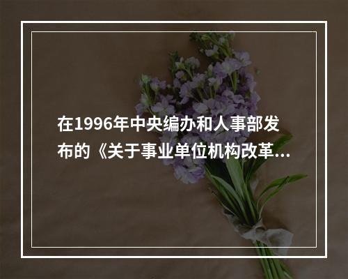 在1996年中央编办和人事部发布的《关于事业单位机构改革若干