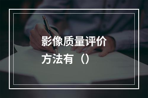 影像质量评价方法有（）