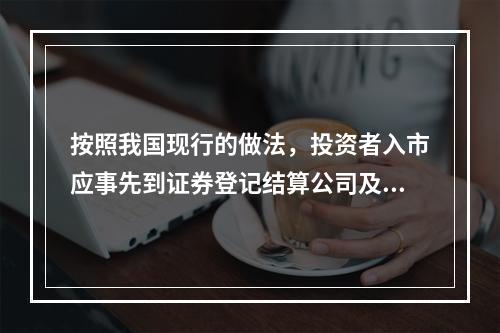 按照我国现行的做法，投资者入市应事先到证券登记结算公司及其代