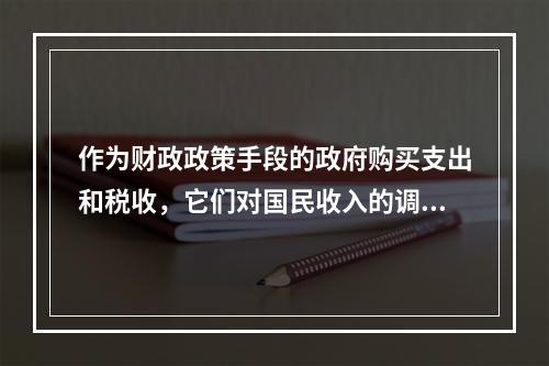 作为财政政策手段的政府购买支出和税收，它们对国民收入的调节作