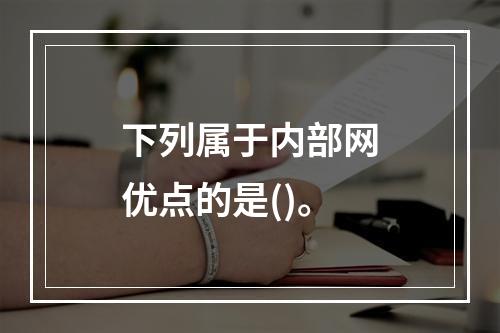 下列属于内部网优点的是()。