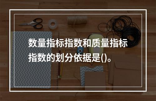 数量指标指数和质量指标指数的划分依据是()。