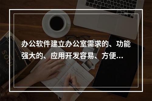 办公软件建立办公室需求的、功能强大的、应用开发容易、方便管理