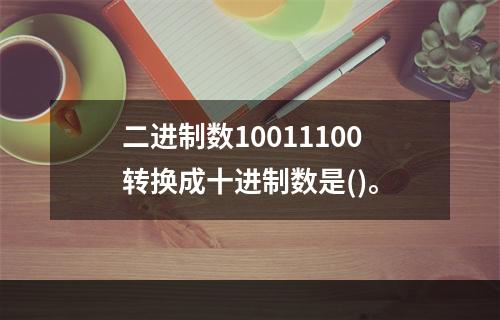 二进制数10011100转换成十进制数是()。