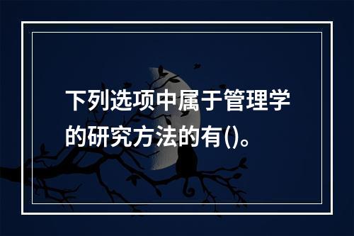 下列选项中属于管理学的研究方法的有()。