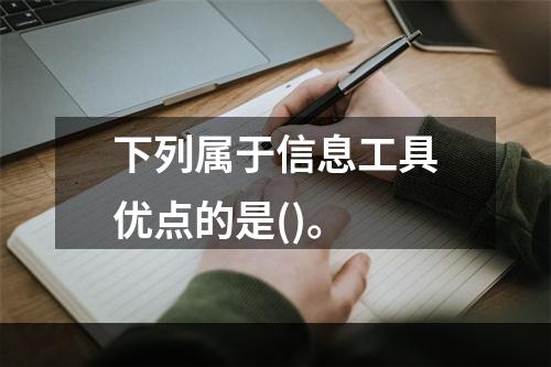 下列属于信息工具优点的是()。