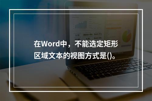 在Word中，不能选定矩形区域文本的视图方式是()。