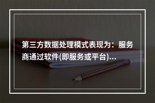 第三方数据处理模式表现为：服务商通过软件(即服务或平台)，即