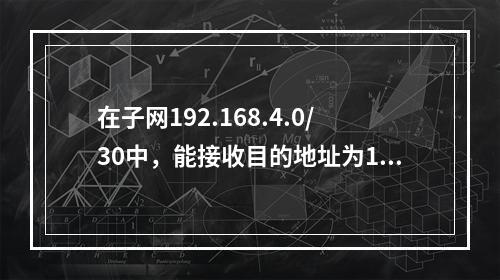 在子网192.168.4.0/30中，能接收目的地址为192