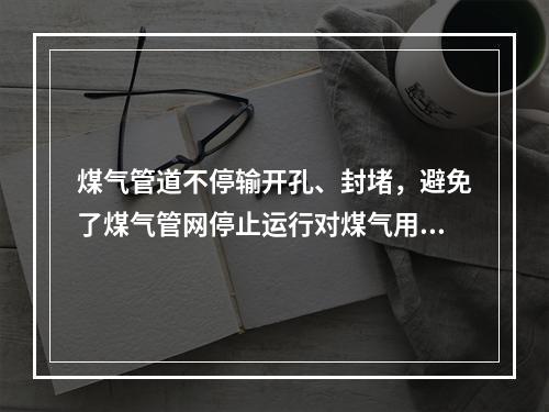 煤气管道不停输开孔、封堵，避免了煤气管网停止运行对煤气用户正