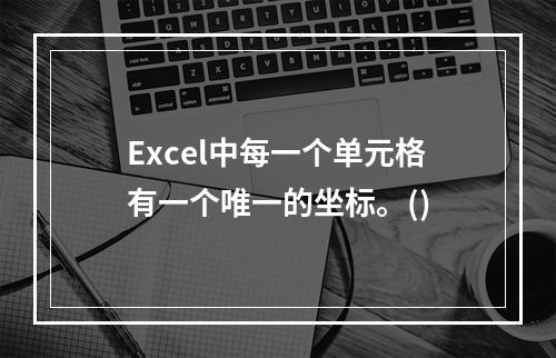 Excel中每一个单元格有一个唯一的坐标。()