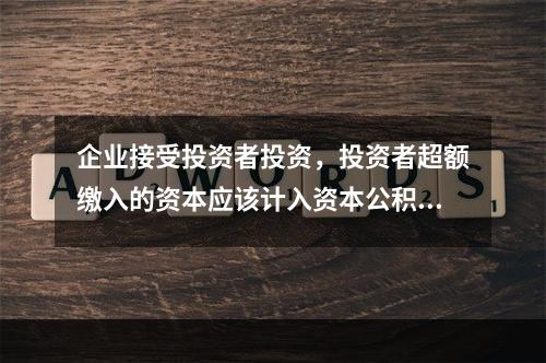 企业接受投资者投资，投资者超额缴入的资本应该计入资本公积。（