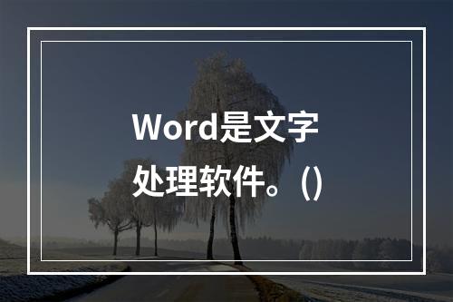 Word是文字处理软件。()