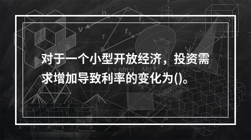 对于一个小型开放经济，投资需求增加导致利率的变化为()。