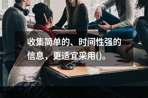 收集简单的、时间性强的信息，更适宜采用()。