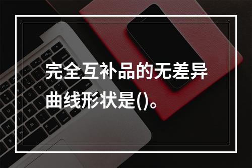 完全互补品的无差异曲线形状是()。