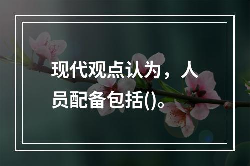 现代观点认为，人员配备包括()。