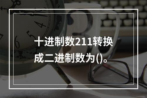 十进制数211转换成二进制数为()。