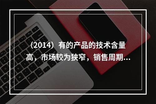 （2014）有的产品的技术含量高，市场较为狭窄，销售周期较