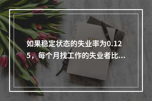 如果稳定状态的失业率为0.125，每个月找工作的失业者比例(