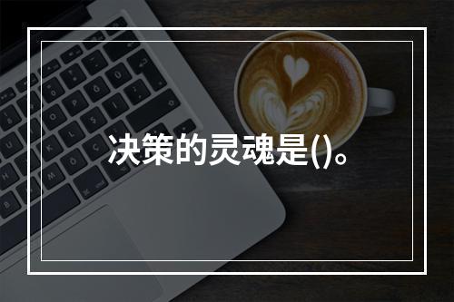 决策的灵魂是()。