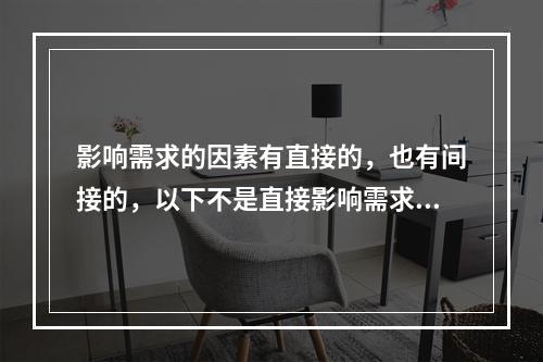 影响需求的因素有直接的，也有间接的，以下不是直接影响需求的因